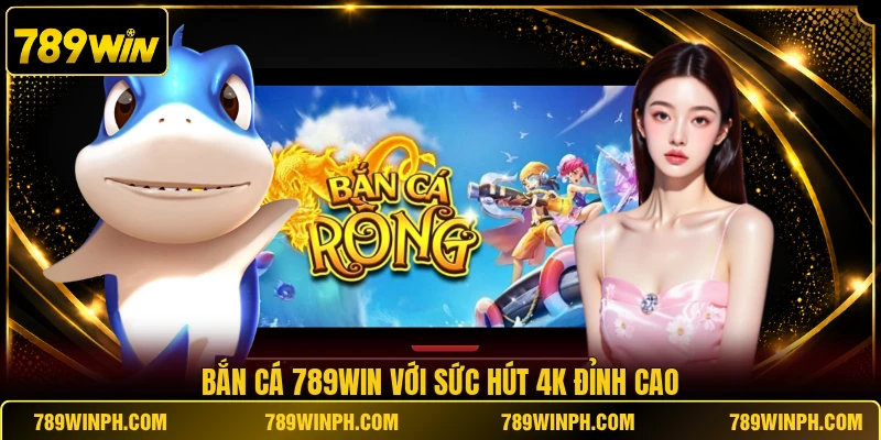 Bắn cá 789win với sức hút 4K đỉnh cao