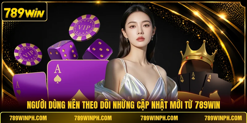 Người dùng nên theo dõi những cập nhật mới từ 789WIN